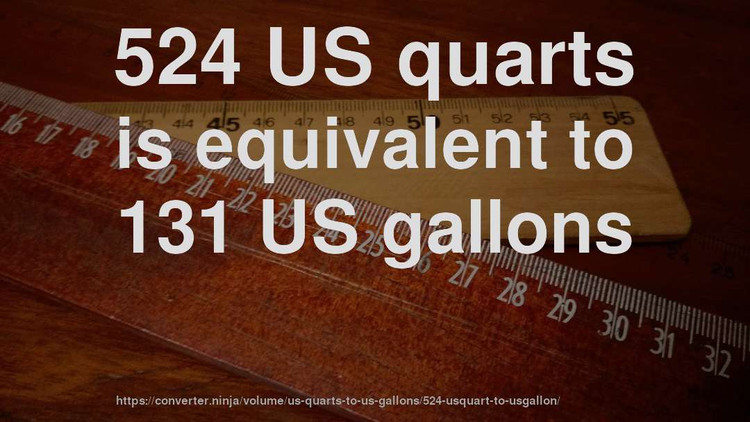 524 US quarts is equivalent to 131 US gallons