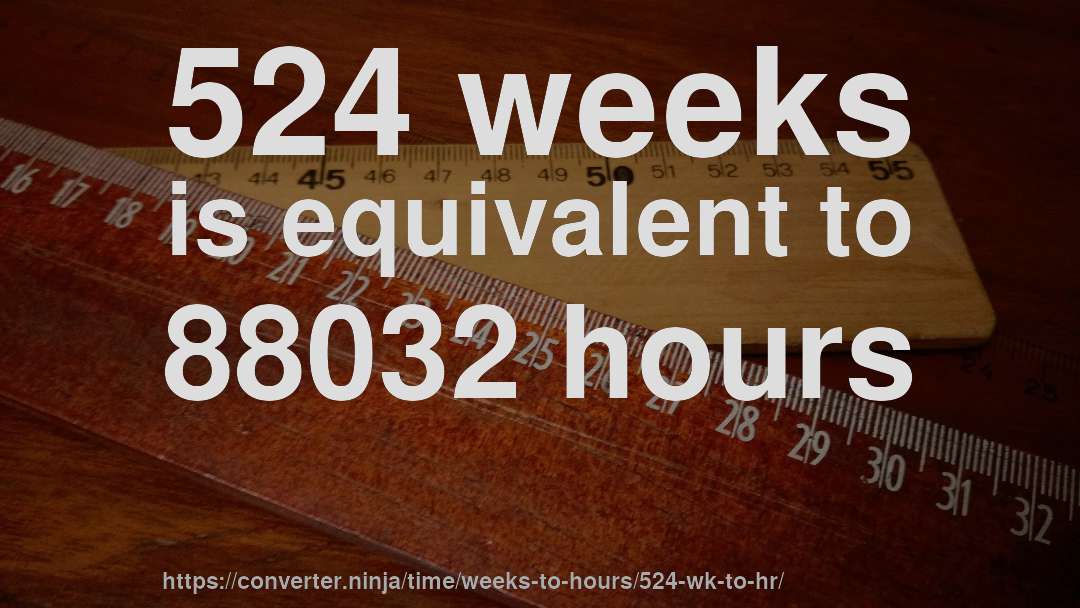524 weeks is equivalent to 88032 hours