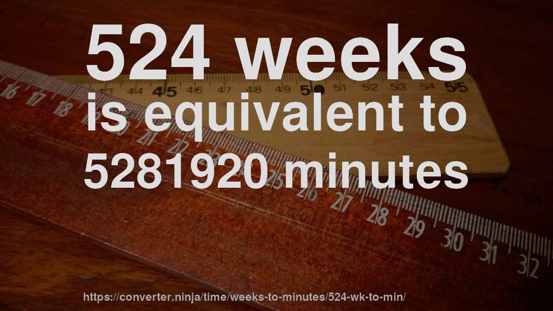 524 weeks is equivalent to 5281920 minutes