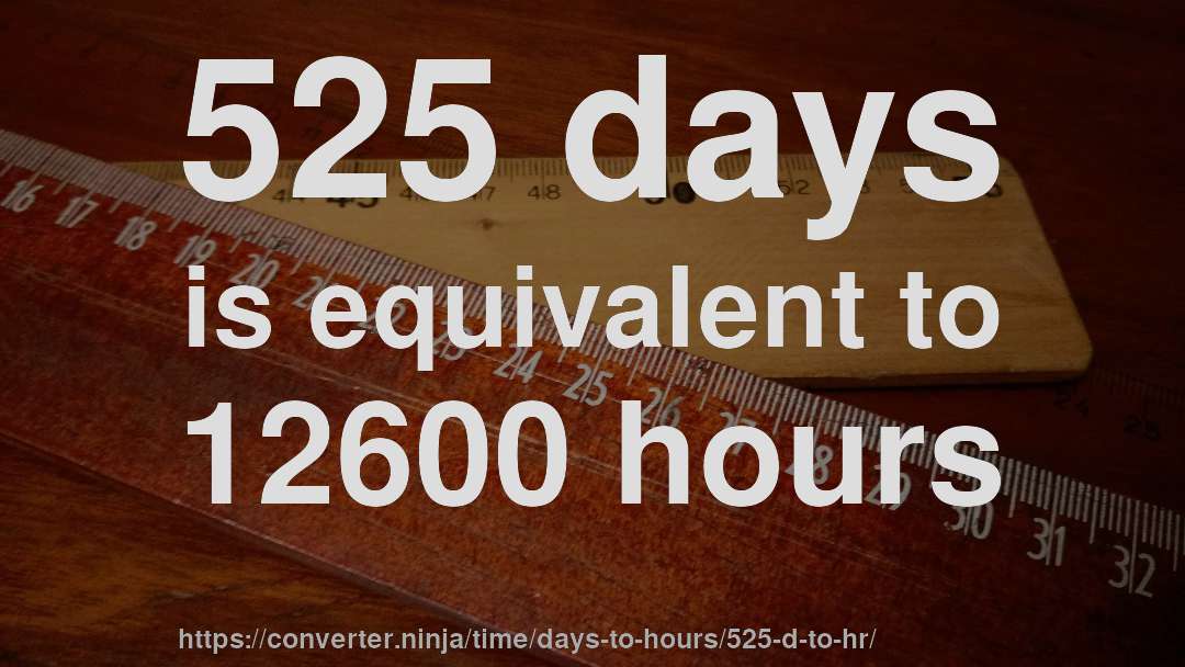 525 days is equivalent to 12600 hours