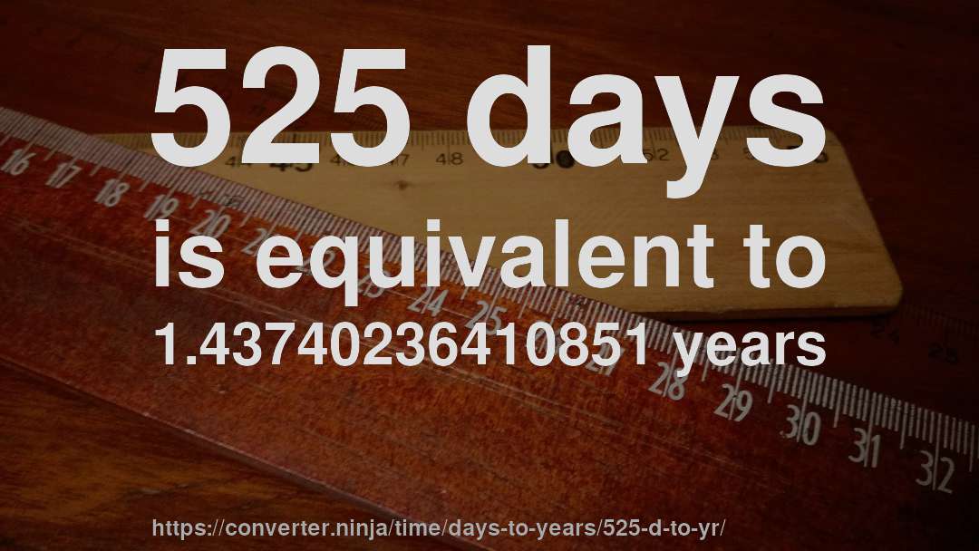 525 days is equivalent to 1.43740236410851 years