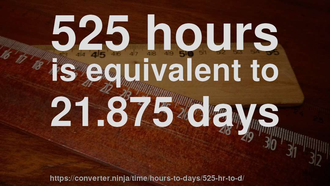 525 hours is equivalent to 21.875 days