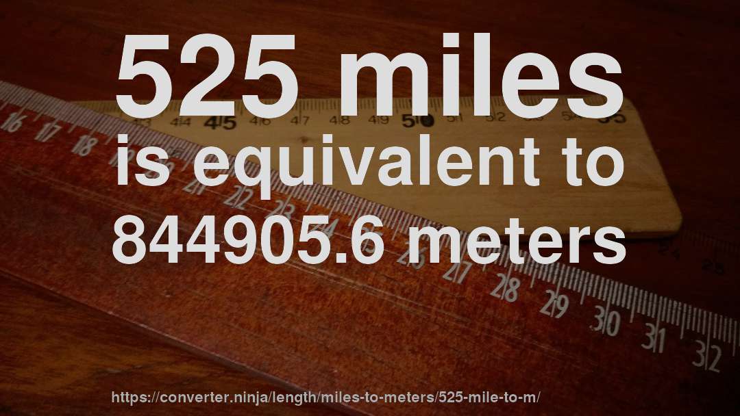 525 miles is equivalent to 844905.6 meters