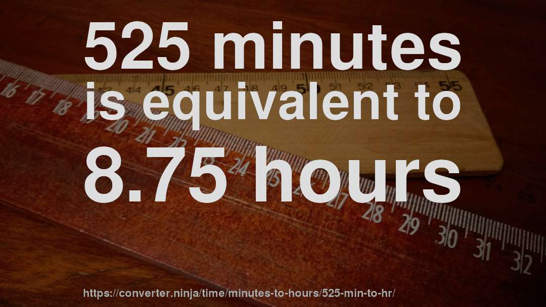 525 minutes is equivalent to 8.75 hours