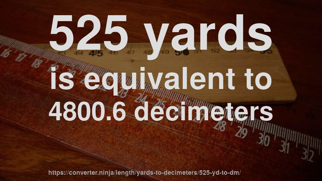 525 yards is equivalent to 4800.6 decimeters