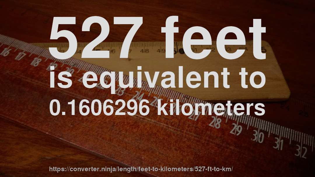527 feet is equivalent to 0.1606296 kilometers