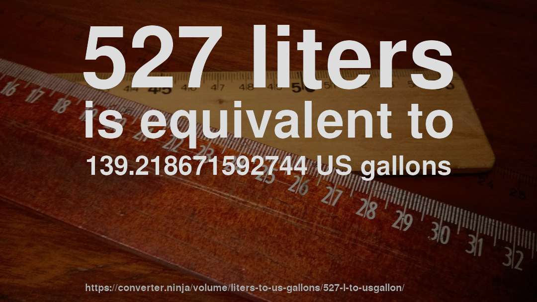 527 liters is equivalent to 139.218671592744 US gallons