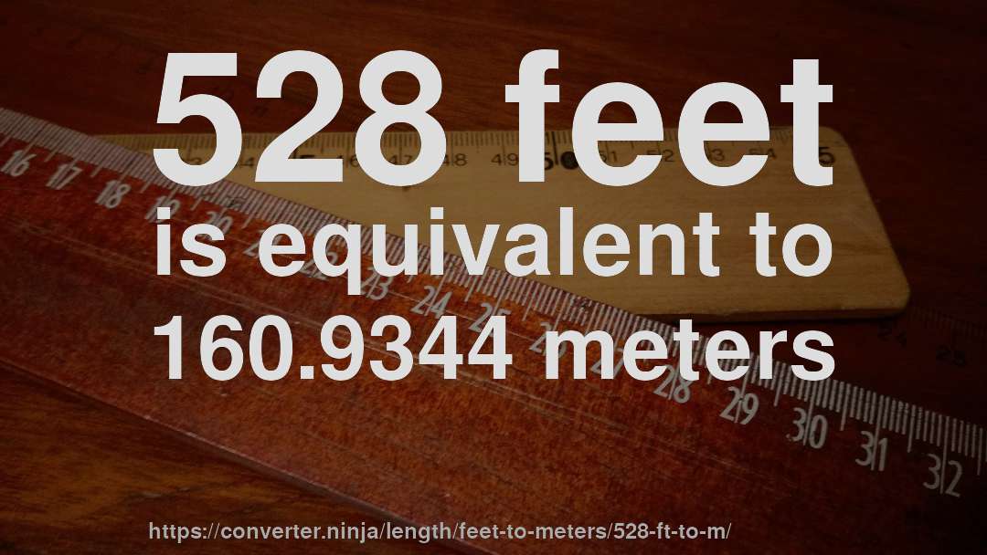 528 feet is equivalent to 160.9344 meters