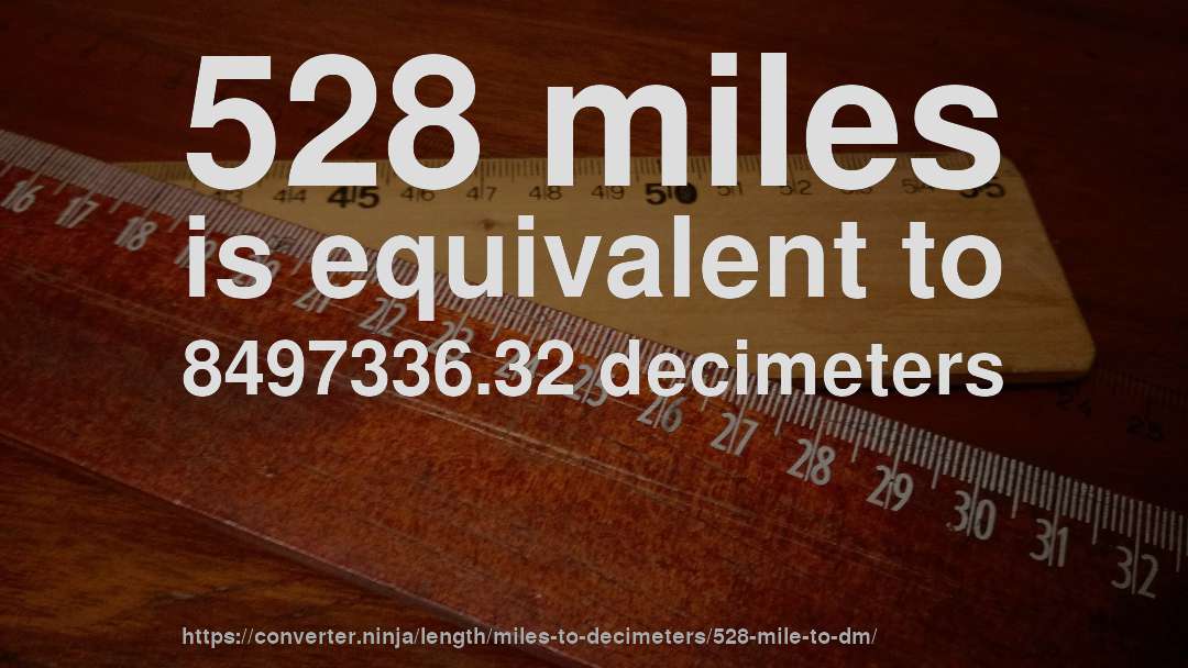 528 miles is equivalent to 8497336.32 decimeters
