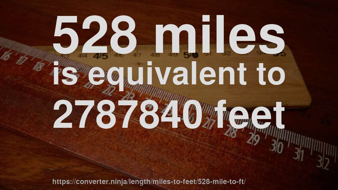 528 miles is equivalent to 2787840 feet