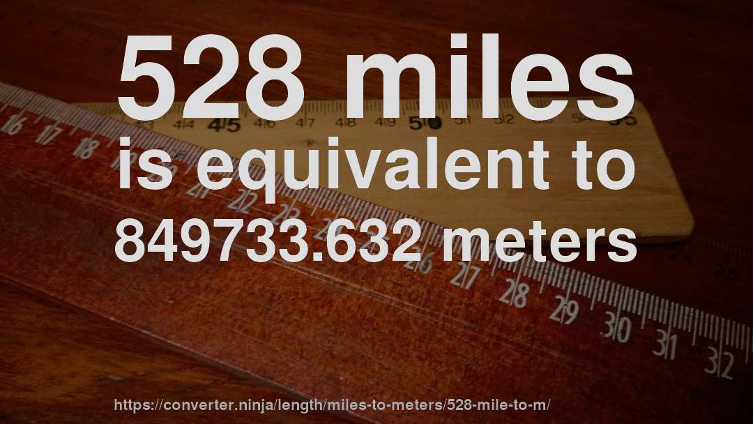 528 miles is equivalent to 849733.632 meters