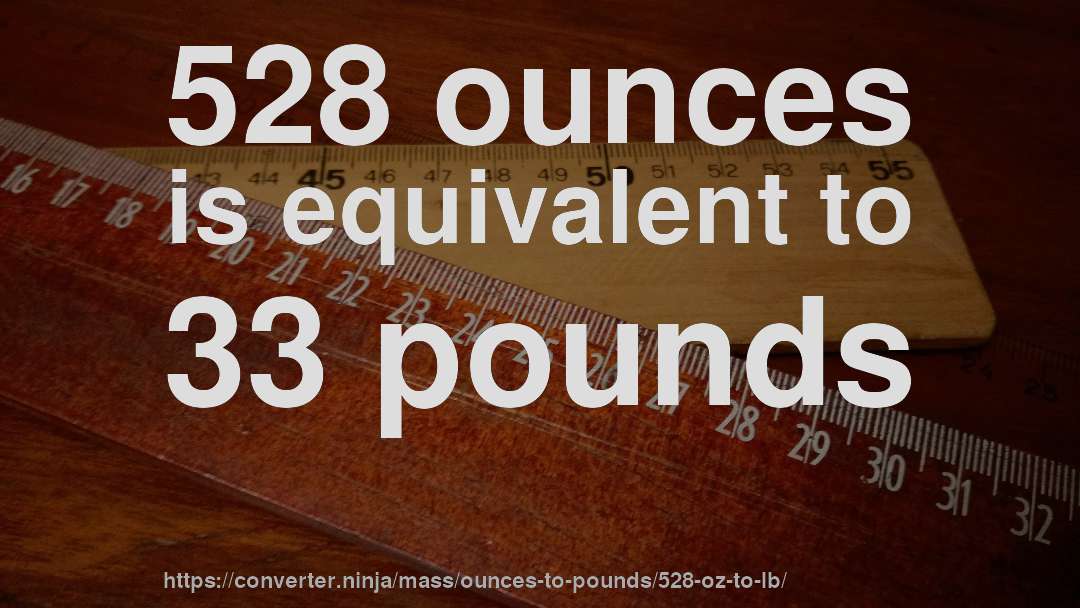 528 ounces is equivalent to 33 pounds