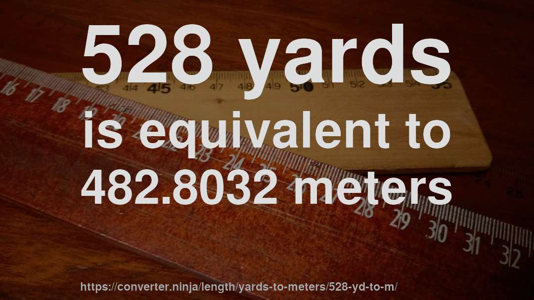 528 yards is equivalent to 482.8032 meters