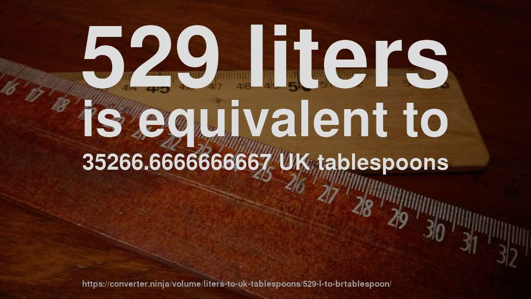 529 liters is equivalent to 35266.6666666667 UK tablespoons