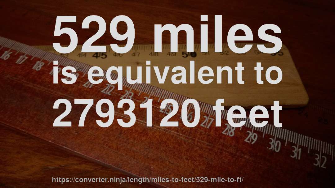 529 miles is equivalent to 2793120 feet