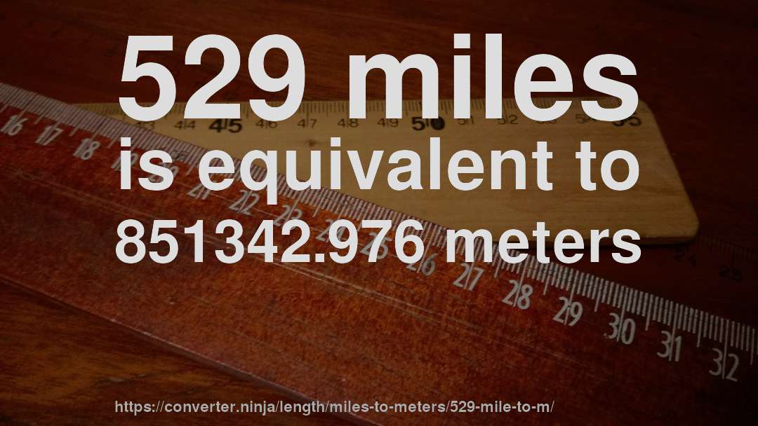 529 miles is equivalent to 851342.976 meters