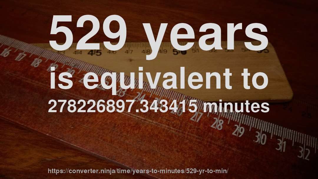 529 years is equivalent to 278226897.343415 minutes