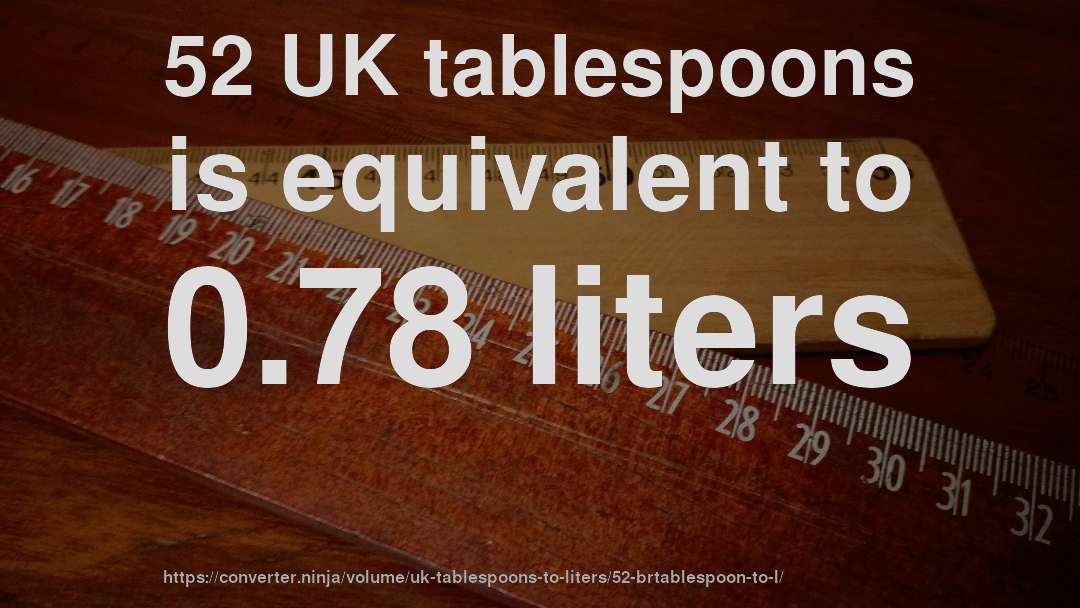 52 UK tablespoons is equivalent to 0.78 liters