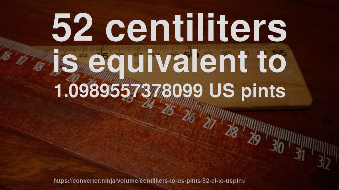 52 centiliters is equivalent to 1.0989557378099 US pints