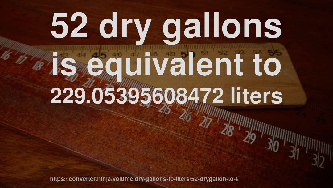 52 dry gallons is equivalent to 229.05395608472 liters