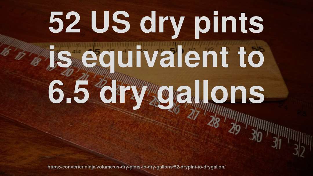 52 US dry pints is equivalent to 6.5 dry gallons