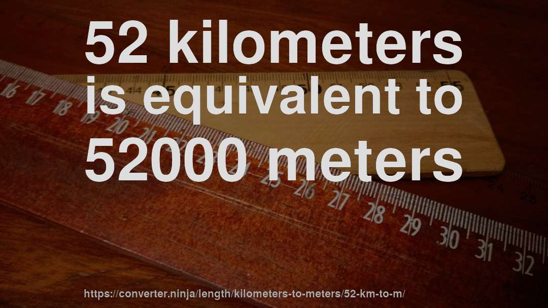 52 kilometers is equivalent to 52000 meters
