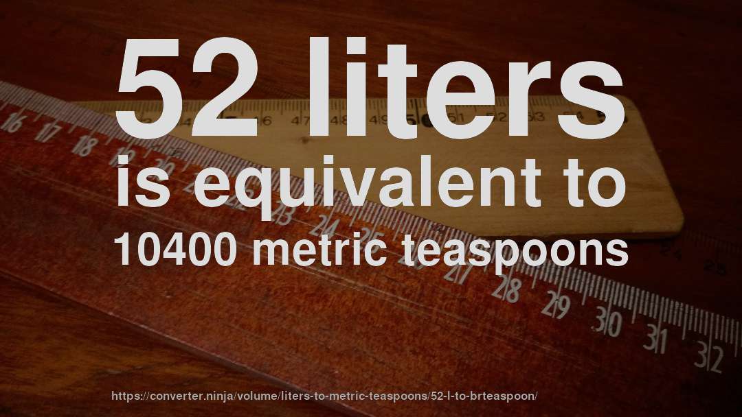 52 liters is equivalent to 10400 metric teaspoons
