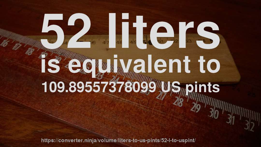 52 liters is equivalent to 109.89557378099 US pints