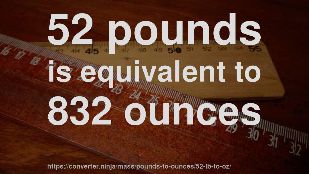 52 pounds is equivalent to 832 ounces