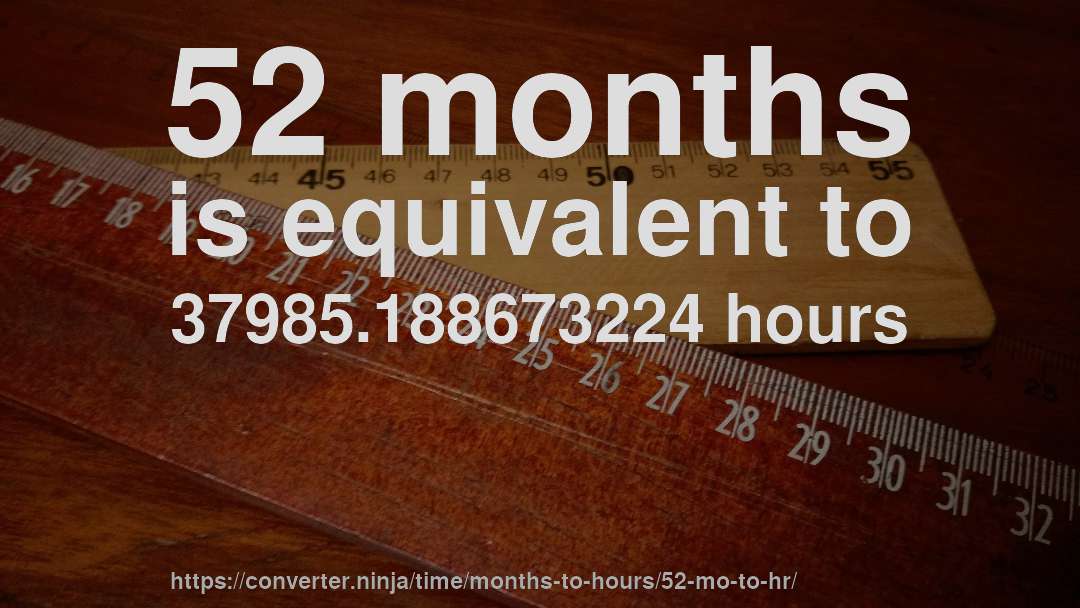 52 months is equivalent to 37985.188673224 hours