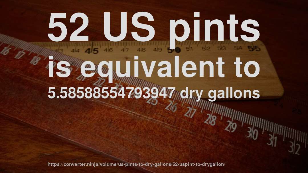 52 US pints is equivalent to 5.58588554793947 dry gallons