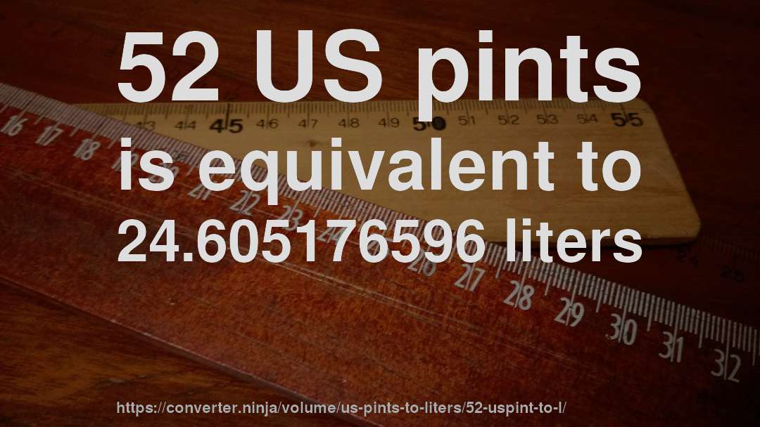 52 US pints is equivalent to 24.605176596 liters