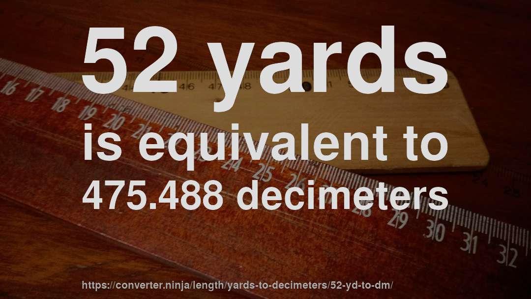 52 yards is equivalent to 475.488 decimeters
