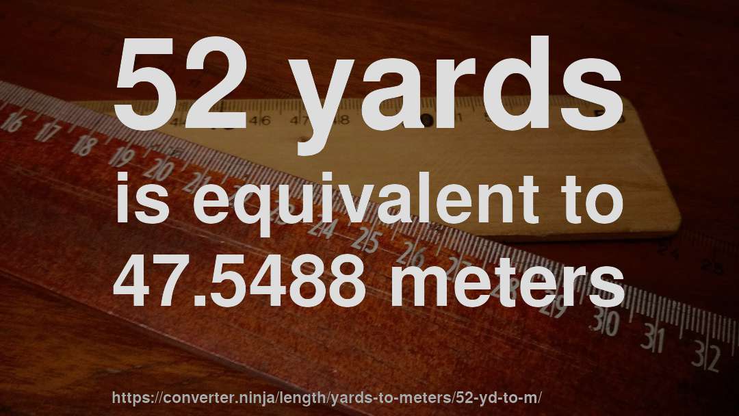 52 yards is equivalent to 47.5488 meters