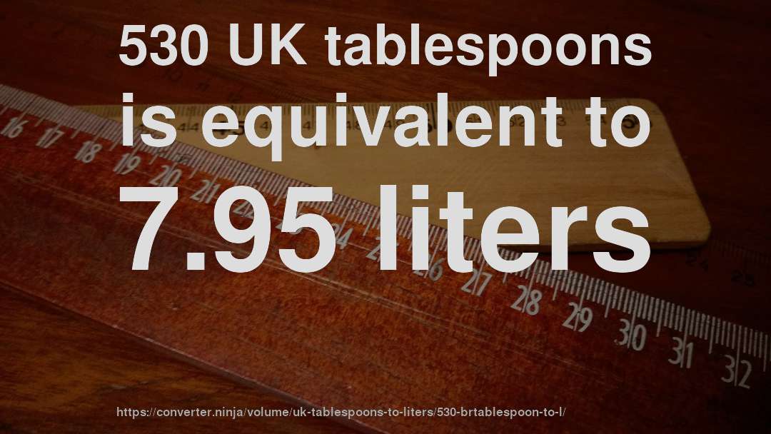 530 UK tablespoons is equivalent to 7.95 liters