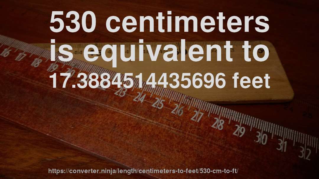 530 centimeters is equivalent to 17.3884514435696 feet