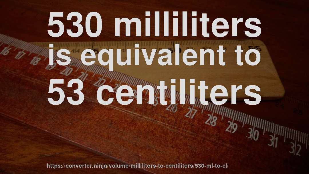 530 milliliters is equivalent to 53 centiliters