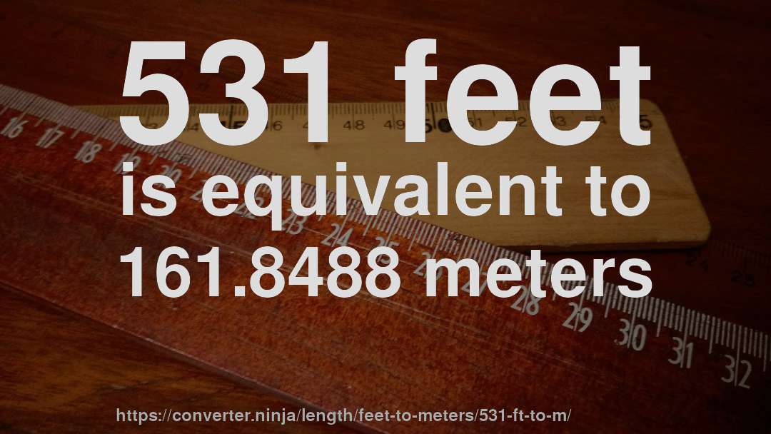 531 feet is equivalent to 161.8488 meters