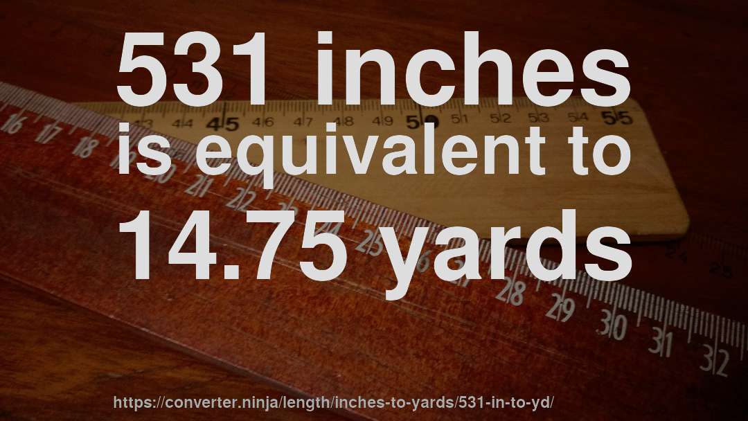 531 inches is equivalent to 14.75 yards