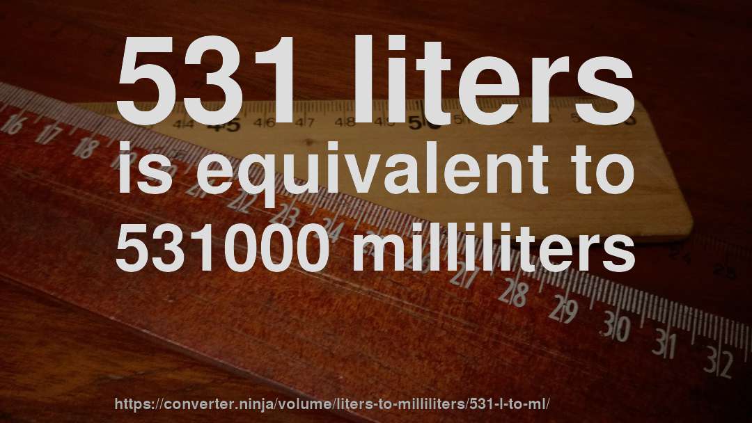 531 liters is equivalent to 531000 milliliters