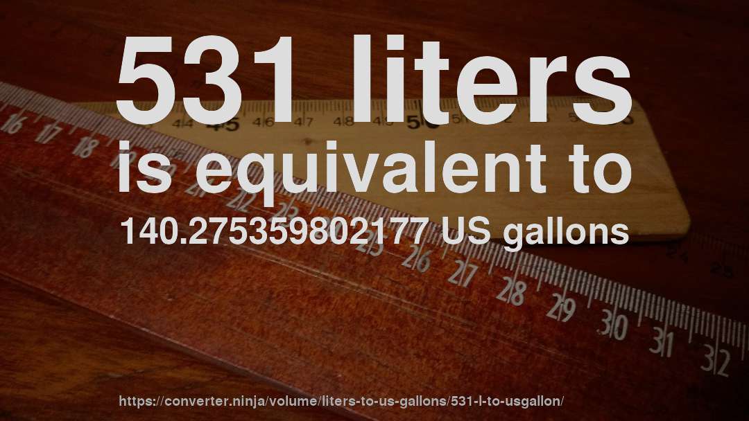 531 liters is equivalent to 140.275359802177 US gallons
