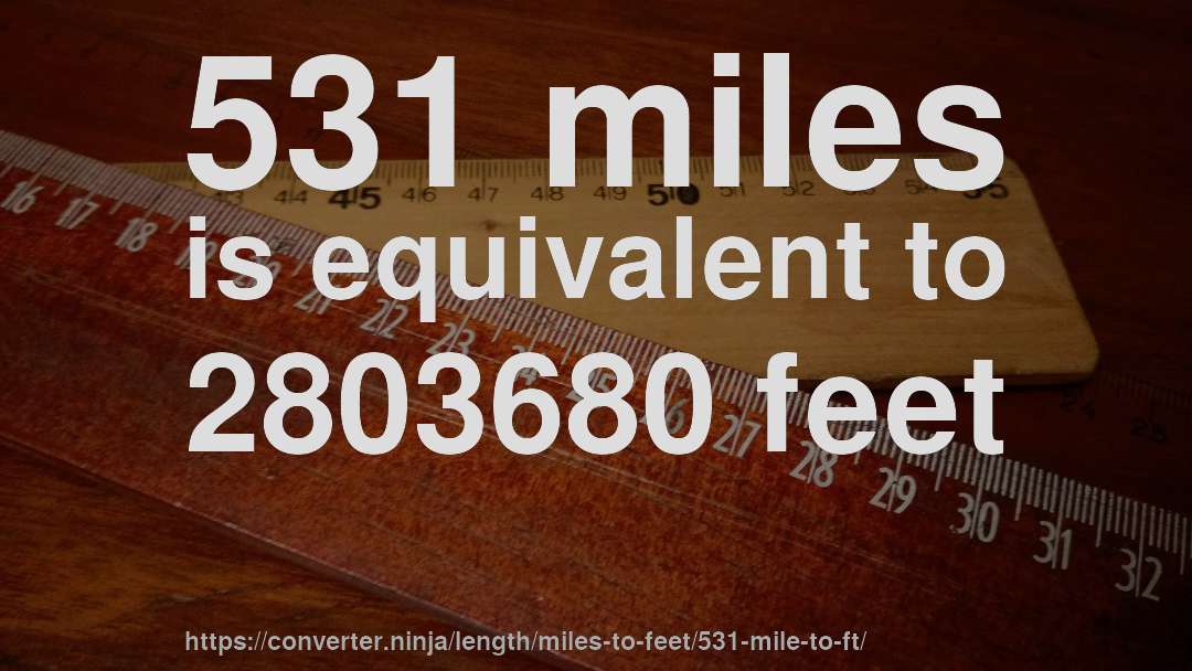 531 miles is equivalent to 2803680 feet