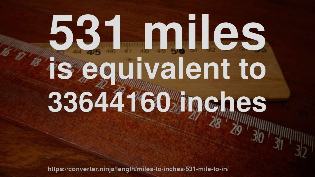 531 miles is equivalent to 33644160 inches