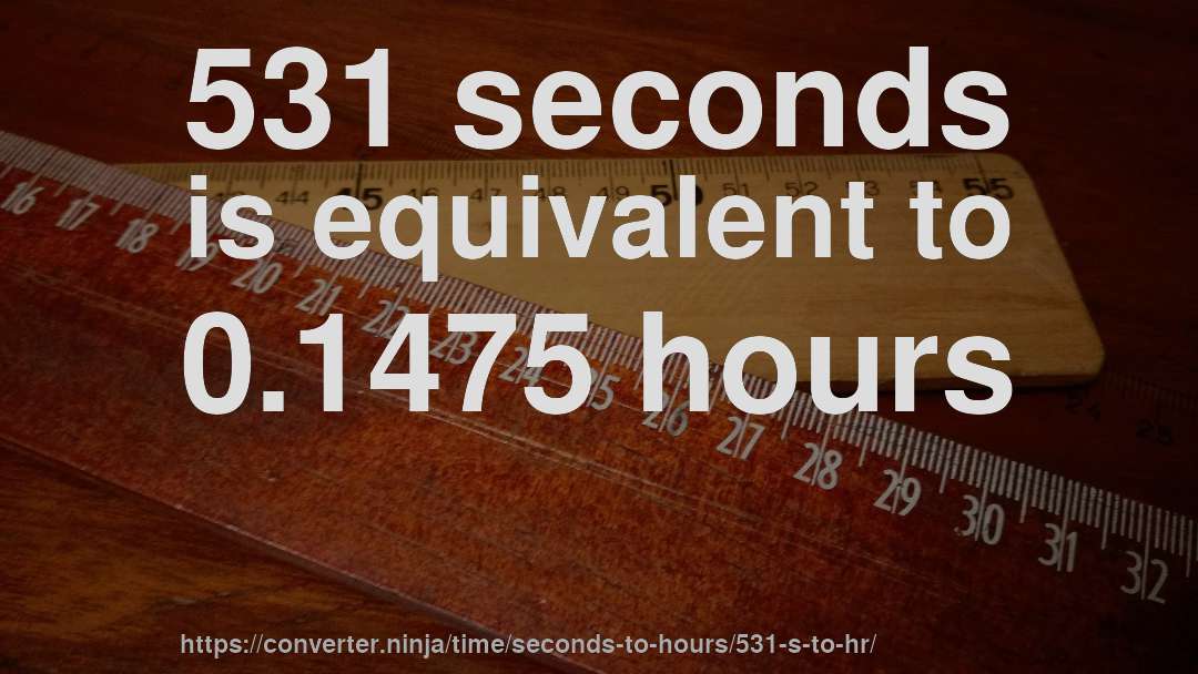531 seconds is equivalent to 0.1475 hours