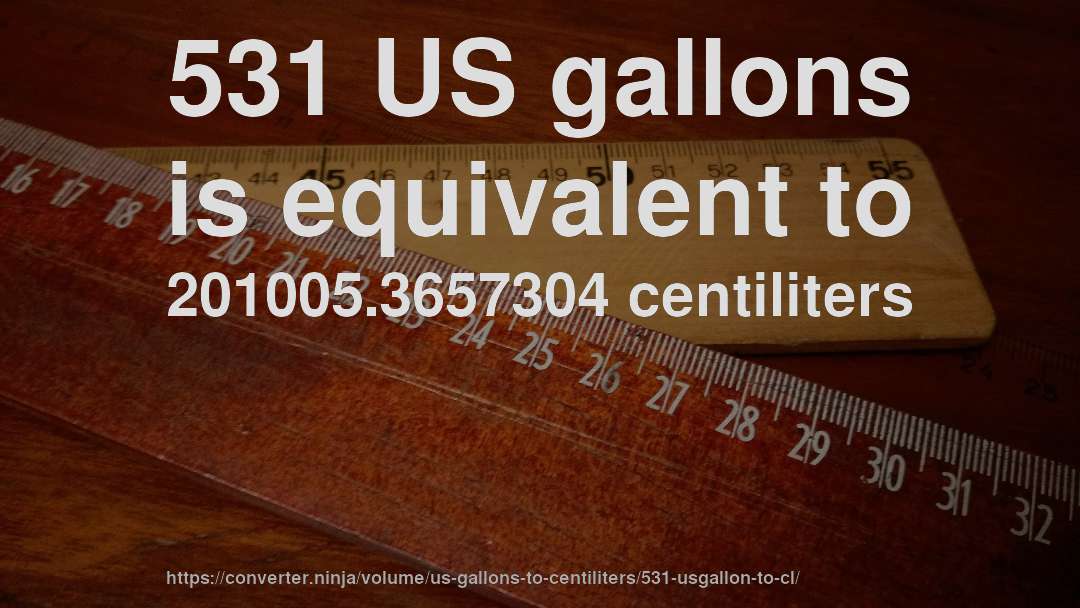 531 US gallons is equivalent to 201005.3657304 centiliters