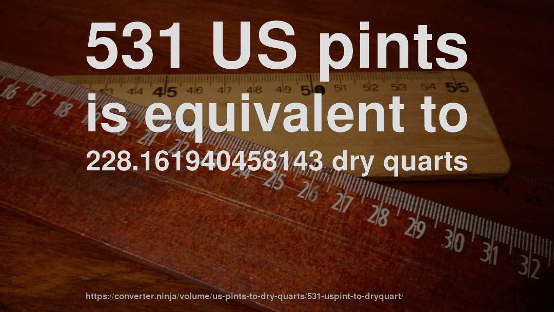531 US pints is equivalent to 228.161940458143 dry quarts