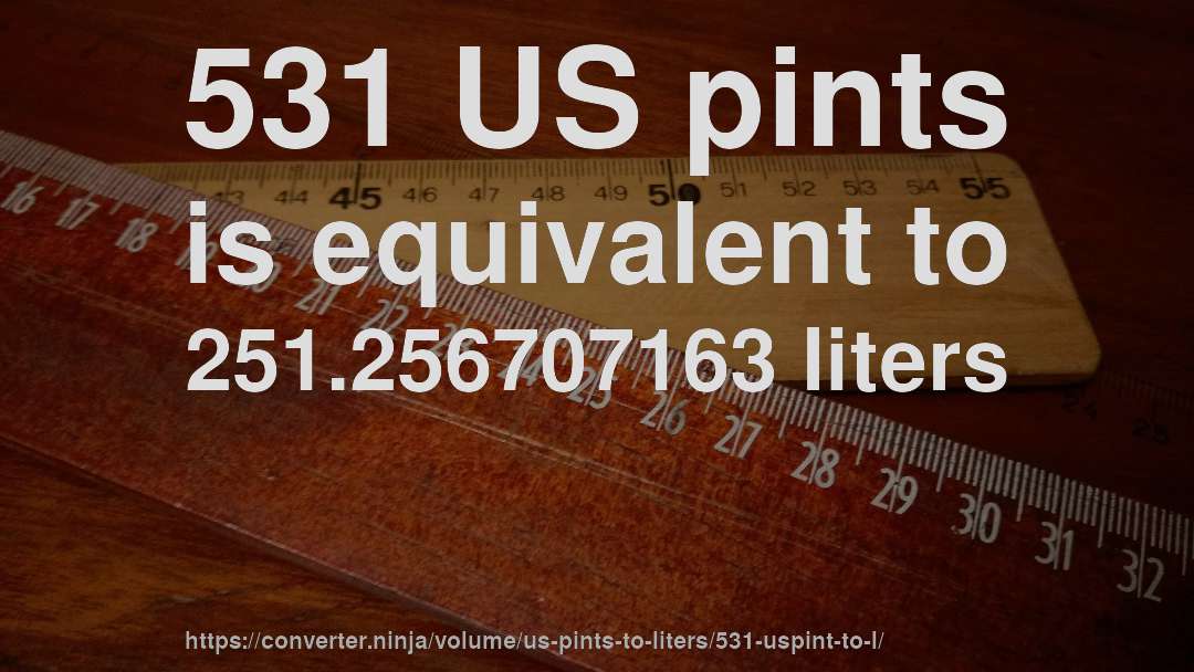531 US pints is equivalent to 251.256707163 liters