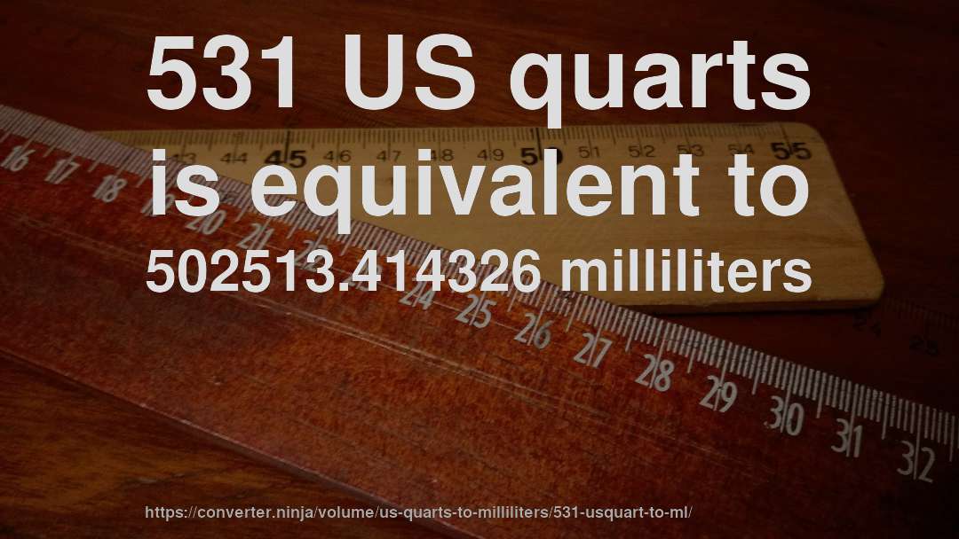 531 US quarts is equivalent to 502513.414326 milliliters