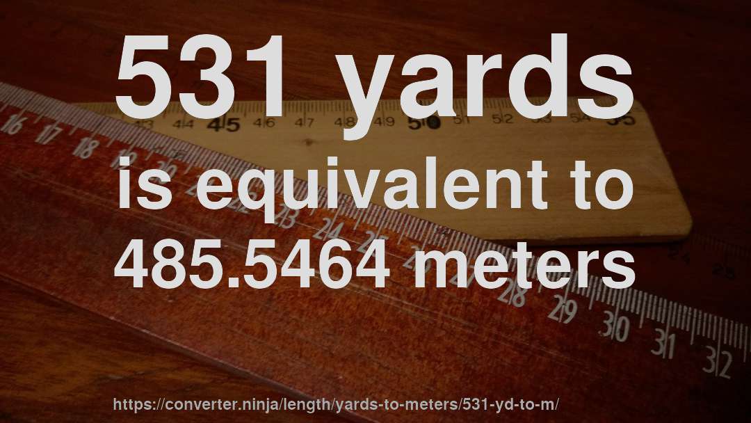 531 yards is equivalent to 485.5464 meters