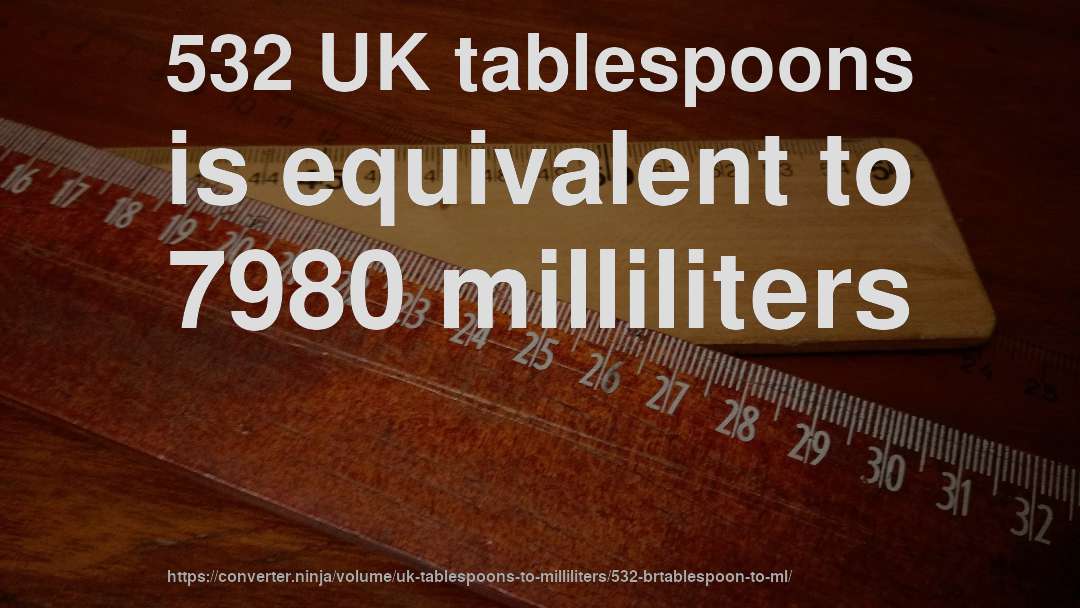 532 UK tablespoons is equivalent to 7980 milliliters